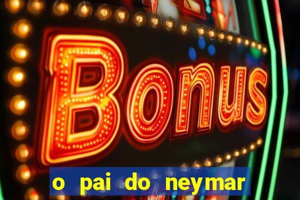 o pai do neymar era jogador de futebol